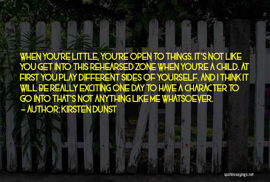 Kirsten Dunst Quotes: When You're Little, You're Open To Things. It's Not Like You Get Into This Rehearsed Zone When You're A Child.