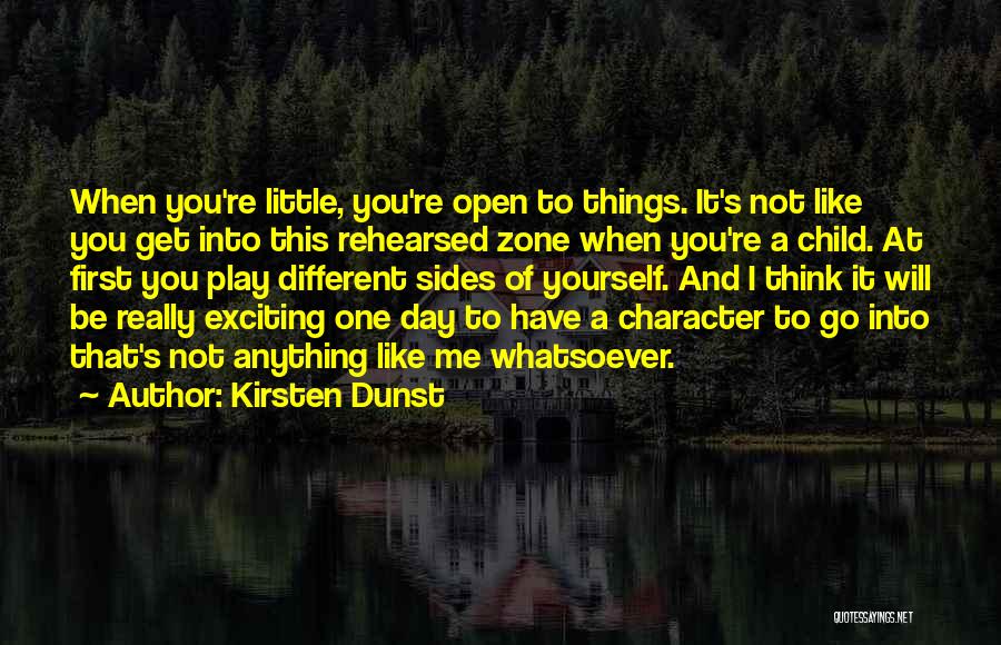 Kirsten Dunst Quotes: When You're Little, You're Open To Things. It's Not Like You Get Into This Rehearsed Zone When You're A Child.