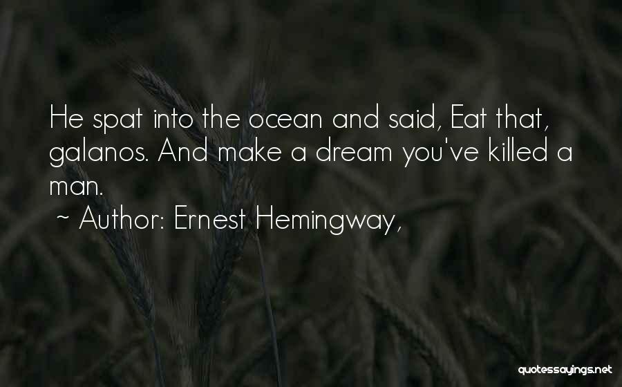Ernest Hemingway, Quotes: He Spat Into The Ocean And Said, Eat That, Galanos. And Make A Dream You've Killed A Man.