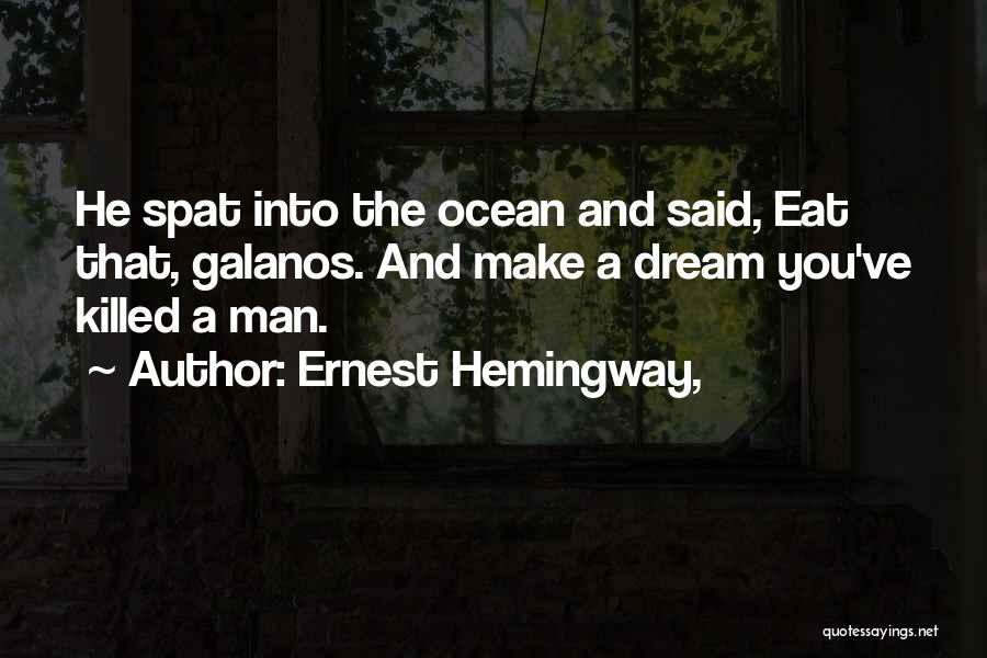 Ernest Hemingway, Quotes: He Spat Into The Ocean And Said, Eat That, Galanos. And Make A Dream You've Killed A Man.