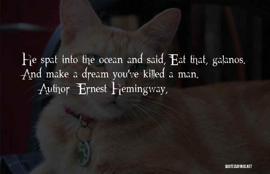 Ernest Hemingway, Quotes: He Spat Into The Ocean And Said, Eat That, Galanos. And Make A Dream You've Killed A Man.
