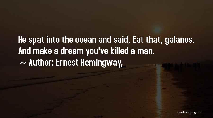 Ernest Hemingway, Quotes: He Spat Into The Ocean And Said, Eat That, Galanos. And Make A Dream You've Killed A Man.