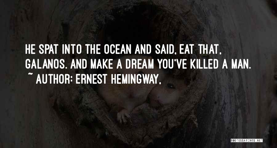 Ernest Hemingway, Quotes: He Spat Into The Ocean And Said, Eat That, Galanos. And Make A Dream You've Killed A Man.