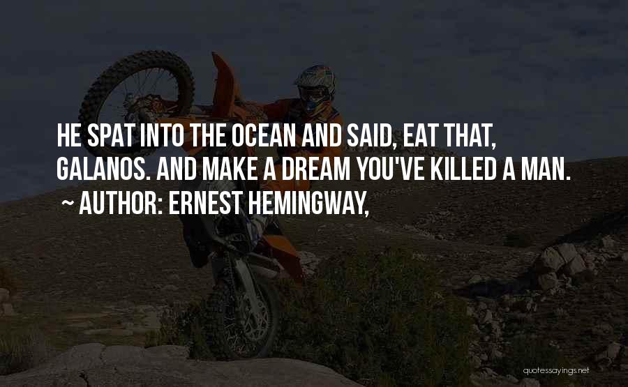 Ernest Hemingway, Quotes: He Spat Into The Ocean And Said, Eat That, Galanos. And Make A Dream You've Killed A Man.