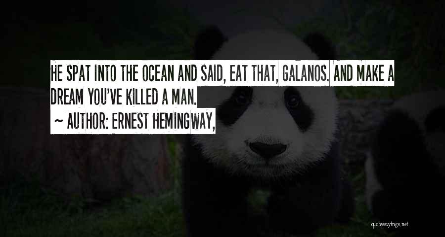 Ernest Hemingway, Quotes: He Spat Into The Ocean And Said, Eat That, Galanos. And Make A Dream You've Killed A Man.