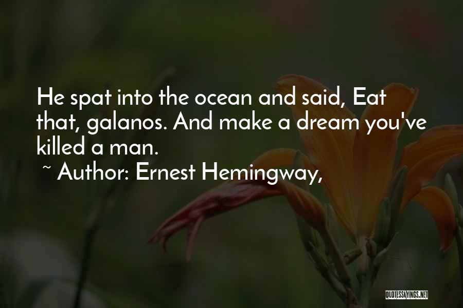 Ernest Hemingway, Quotes: He Spat Into The Ocean And Said, Eat That, Galanos. And Make A Dream You've Killed A Man.
