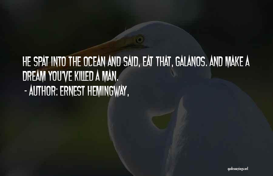 Ernest Hemingway, Quotes: He Spat Into The Ocean And Said, Eat That, Galanos. And Make A Dream You've Killed A Man.