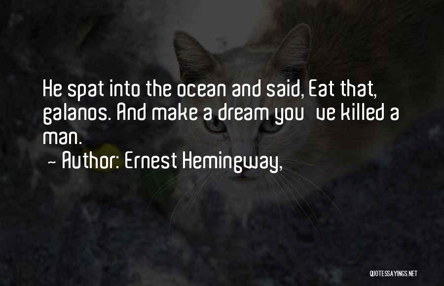 Ernest Hemingway, Quotes: He Spat Into The Ocean And Said, Eat That, Galanos. And Make A Dream You've Killed A Man.