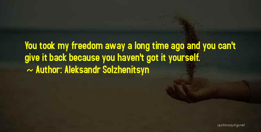 Aleksandr Solzhenitsyn Quotes: You Took My Freedom Away A Long Time Ago And You Can't Give It Back Because You Haven't Got It