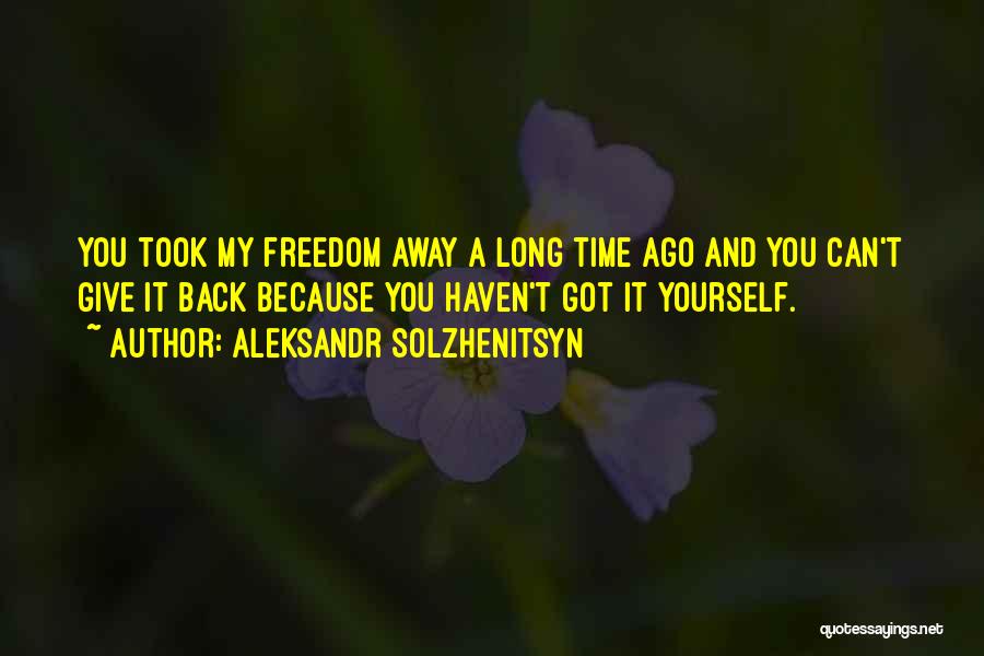 Aleksandr Solzhenitsyn Quotes: You Took My Freedom Away A Long Time Ago And You Can't Give It Back Because You Haven't Got It