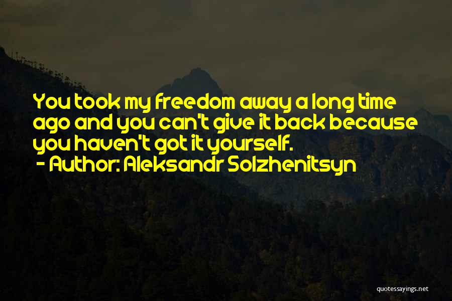 Aleksandr Solzhenitsyn Quotes: You Took My Freedom Away A Long Time Ago And You Can't Give It Back Because You Haven't Got It