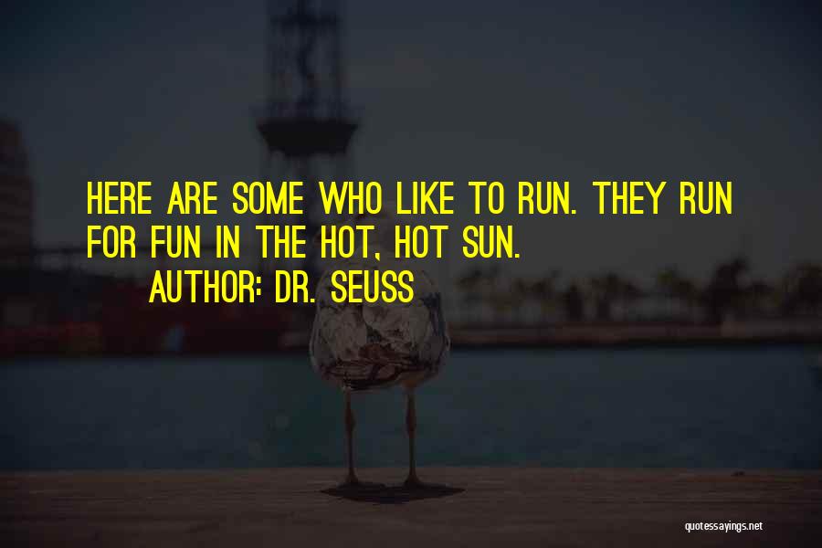 Dr. Seuss Quotes: Here Are Some Who Like To Run. They Run For Fun In The Hot, Hot Sun.