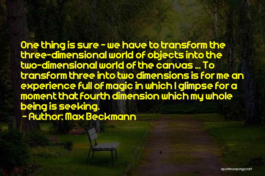 Max Beckmann Quotes: One Thing Is Sure - We Have To Transform The Three-dimensional World Of Objects Into The Two-dimensional World Of The