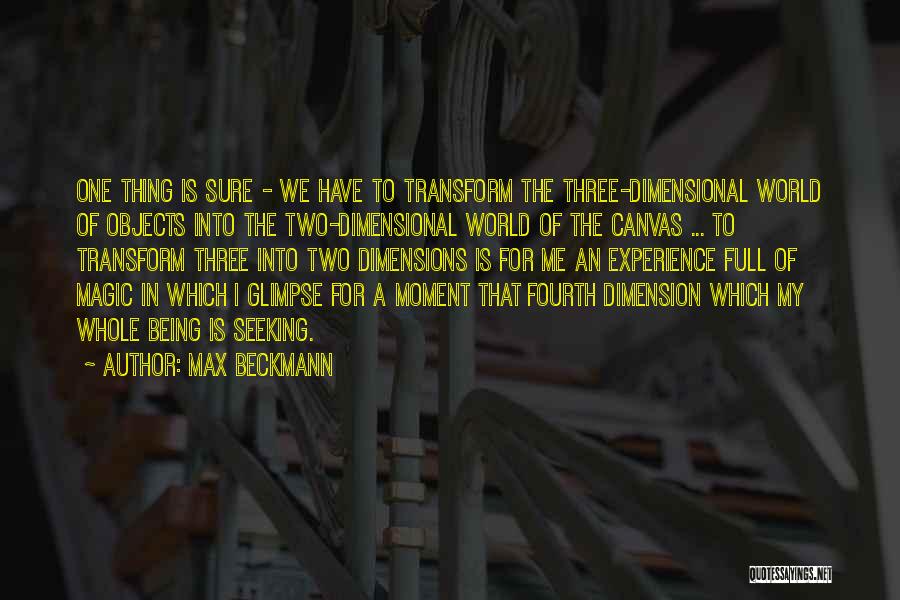 Max Beckmann Quotes: One Thing Is Sure - We Have To Transform The Three-dimensional World Of Objects Into The Two-dimensional World Of The