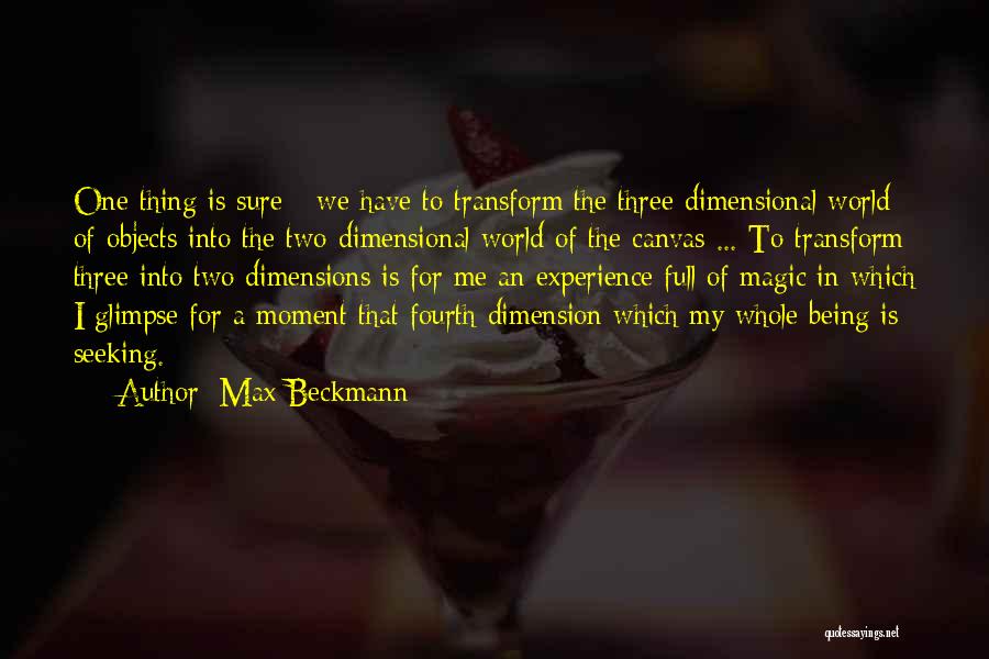 Max Beckmann Quotes: One Thing Is Sure - We Have To Transform The Three-dimensional World Of Objects Into The Two-dimensional World Of The