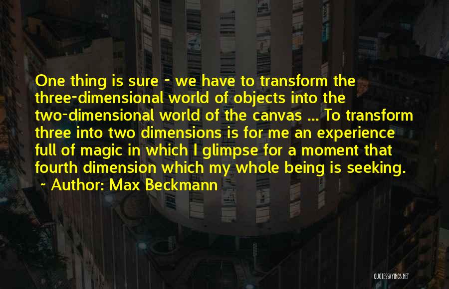 Max Beckmann Quotes: One Thing Is Sure - We Have To Transform The Three-dimensional World Of Objects Into The Two-dimensional World Of The