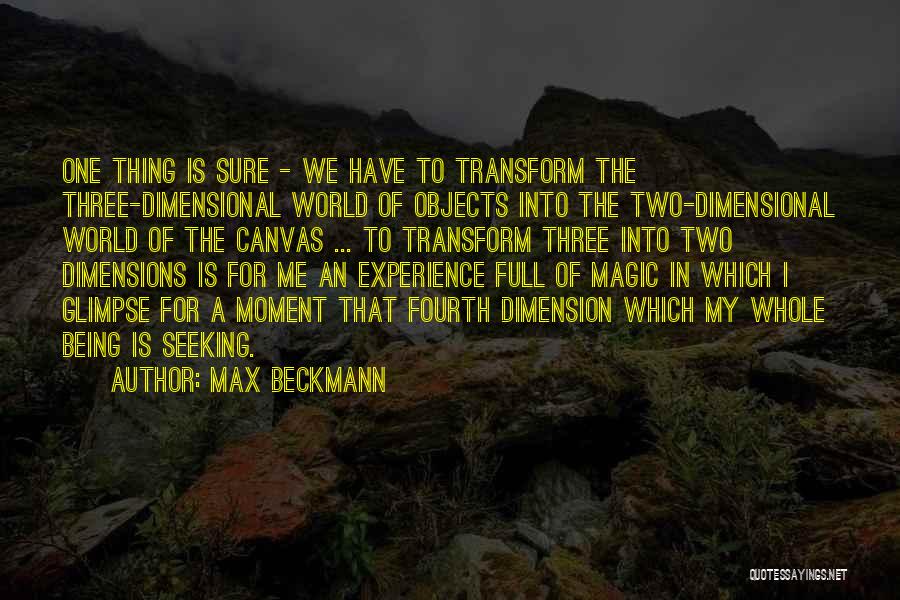 Max Beckmann Quotes: One Thing Is Sure - We Have To Transform The Three-dimensional World Of Objects Into The Two-dimensional World Of The