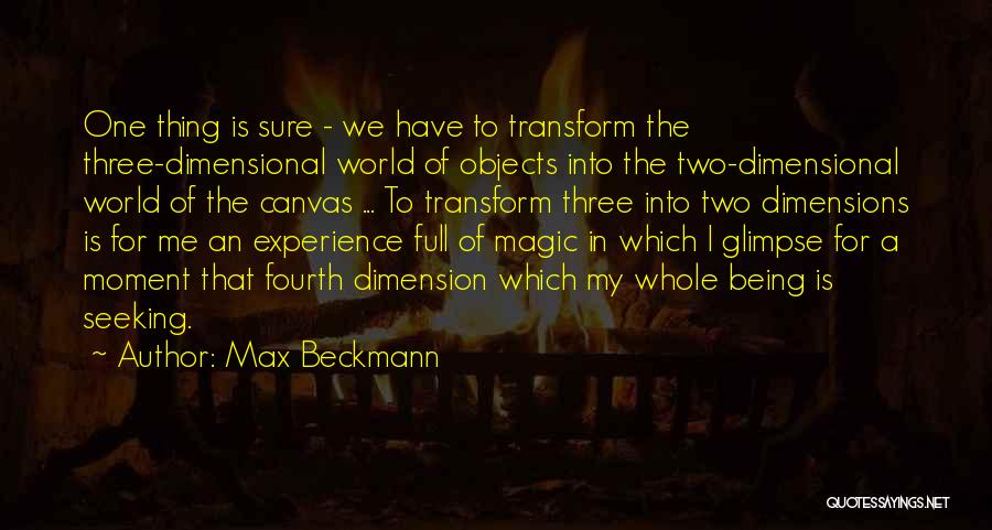 Max Beckmann Quotes: One Thing Is Sure - We Have To Transform The Three-dimensional World Of Objects Into The Two-dimensional World Of The