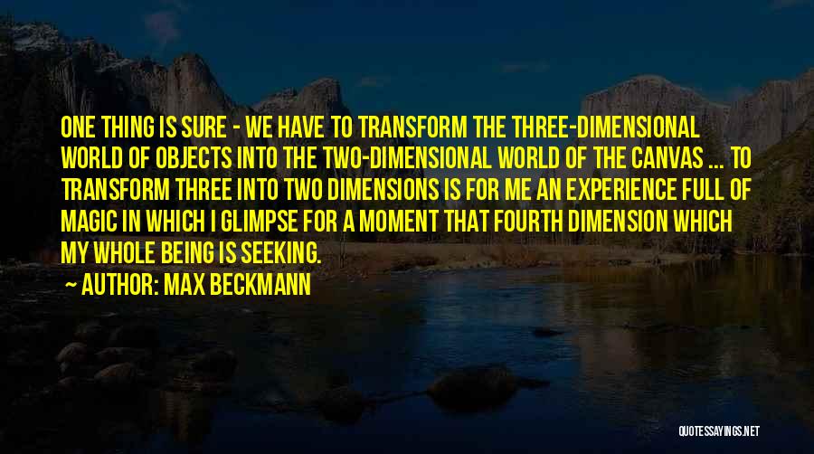 Max Beckmann Quotes: One Thing Is Sure - We Have To Transform The Three-dimensional World Of Objects Into The Two-dimensional World Of The