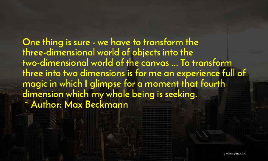 Max Beckmann Quotes: One Thing Is Sure - We Have To Transform The Three-dimensional World Of Objects Into The Two-dimensional World Of The
