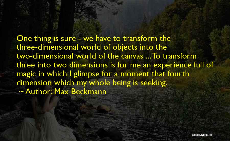 Max Beckmann Quotes: One Thing Is Sure - We Have To Transform The Three-dimensional World Of Objects Into The Two-dimensional World Of The