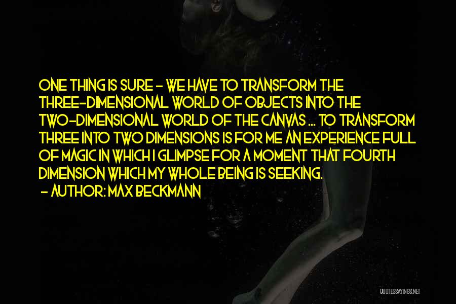 Max Beckmann Quotes: One Thing Is Sure - We Have To Transform The Three-dimensional World Of Objects Into The Two-dimensional World Of The