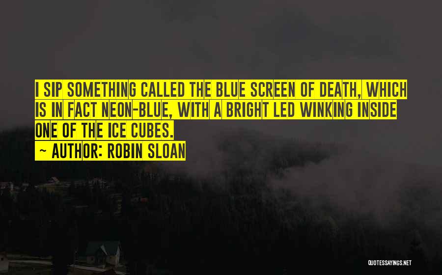 Robin Sloan Quotes: I Sip Something Called The Blue Screen Of Death, Which Is In Fact Neon-blue, With A Bright Led Winking Inside