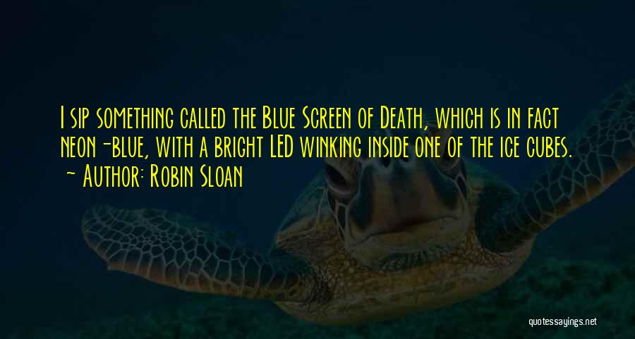 Robin Sloan Quotes: I Sip Something Called The Blue Screen Of Death, Which Is In Fact Neon-blue, With A Bright Led Winking Inside