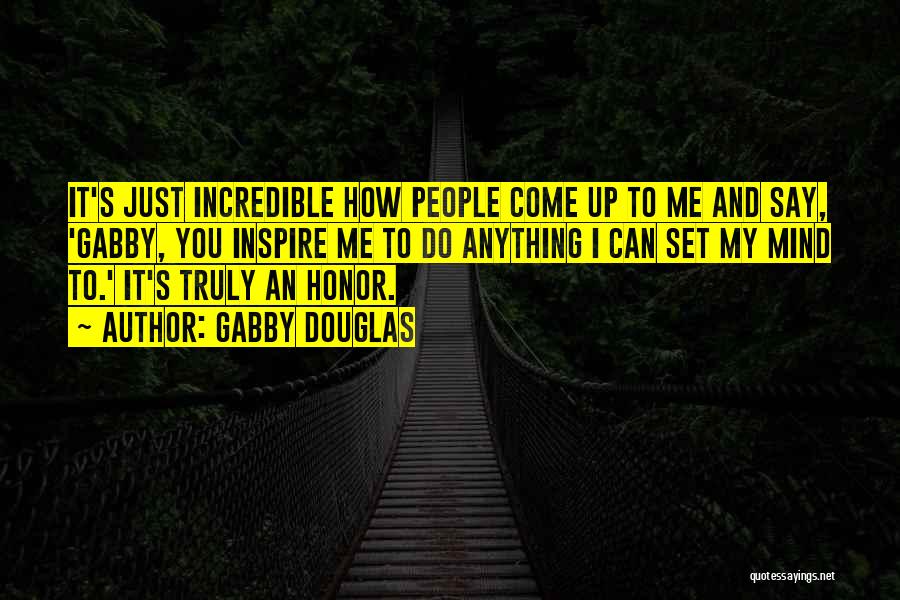 Gabby Douglas Quotes: It's Just Incredible How People Come Up To Me And Say, 'gabby, You Inspire Me To Do Anything I Can