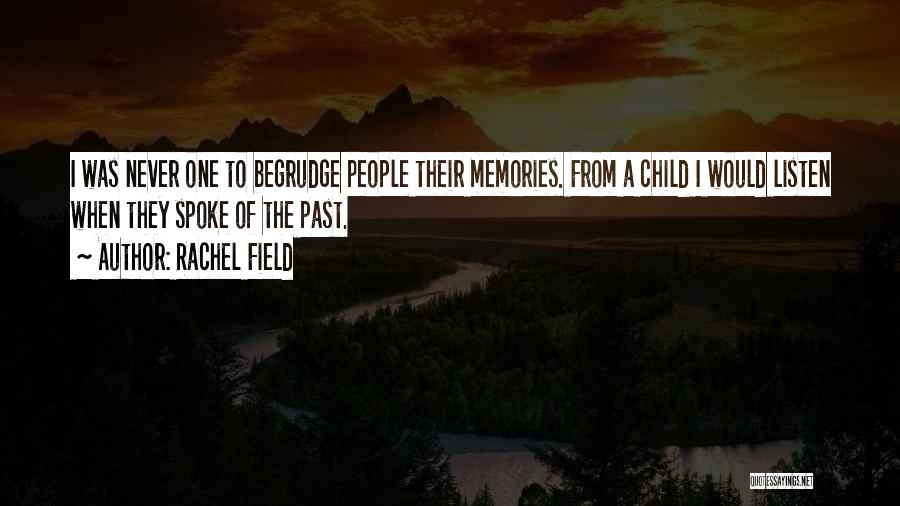 Rachel Field Quotes: I Was Never One To Begrudge People Their Memories. From A Child I Would Listen When They Spoke Of The