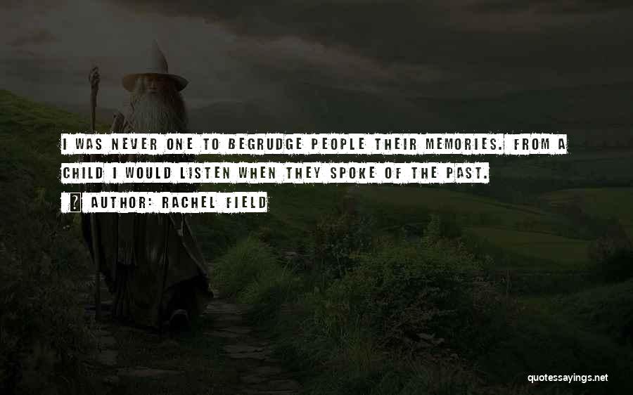 Rachel Field Quotes: I Was Never One To Begrudge People Their Memories. From A Child I Would Listen When They Spoke Of The