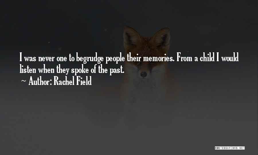 Rachel Field Quotes: I Was Never One To Begrudge People Their Memories. From A Child I Would Listen When They Spoke Of The