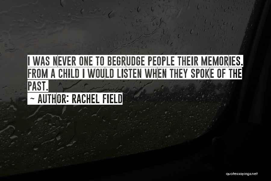 Rachel Field Quotes: I Was Never One To Begrudge People Their Memories. From A Child I Would Listen When They Spoke Of The