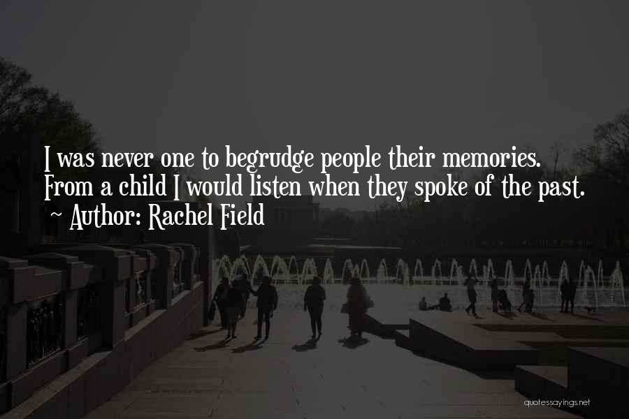 Rachel Field Quotes: I Was Never One To Begrudge People Their Memories. From A Child I Would Listen When They Spoke Of The