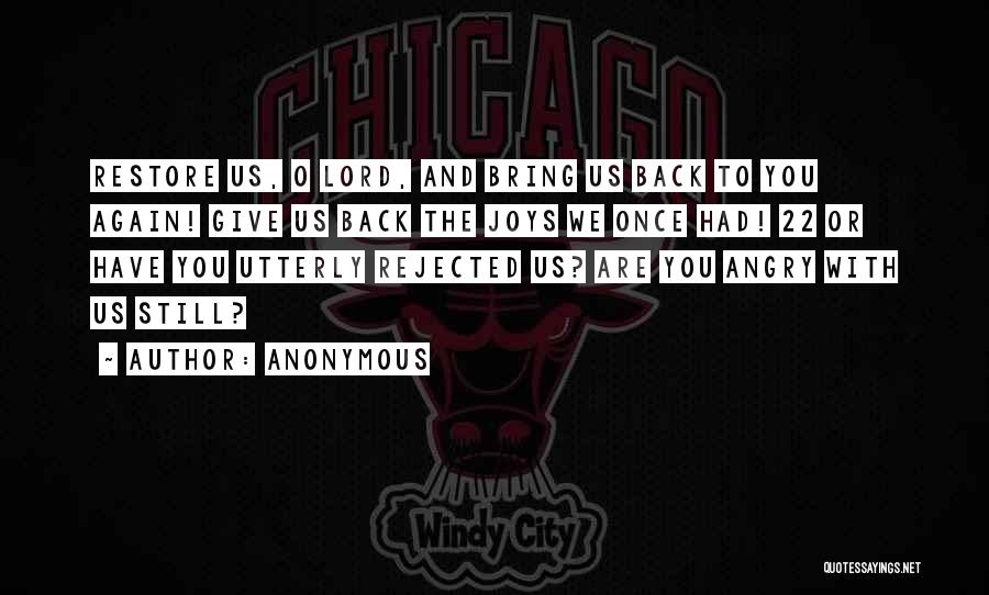 Anonymous Quotes: Restore Us, O Lord, And Bring Us Back To You Again! Give Us Back The Joys We Once Had! 22