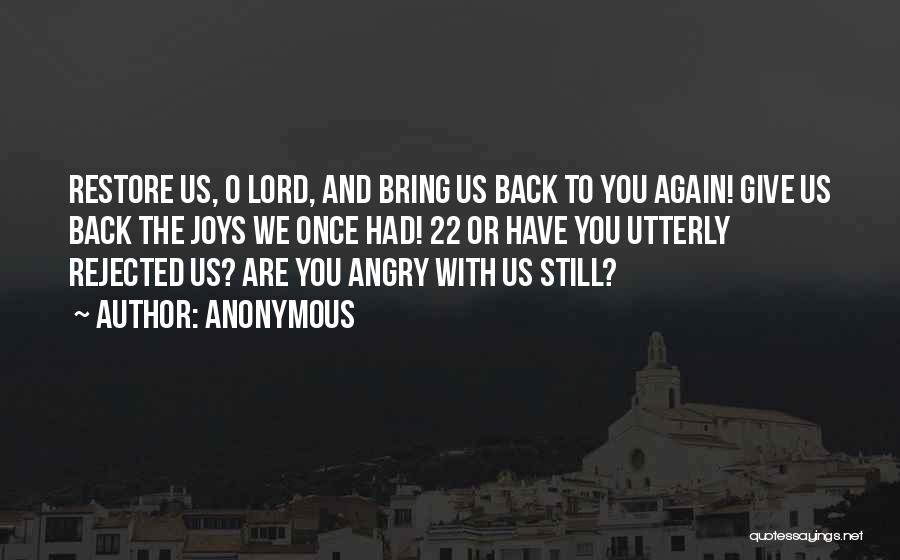 Anonymous Quotes: Restore Us, O Lord, And Bring Us Back To You Again! Give Us Back The Joys We Once Had! 22