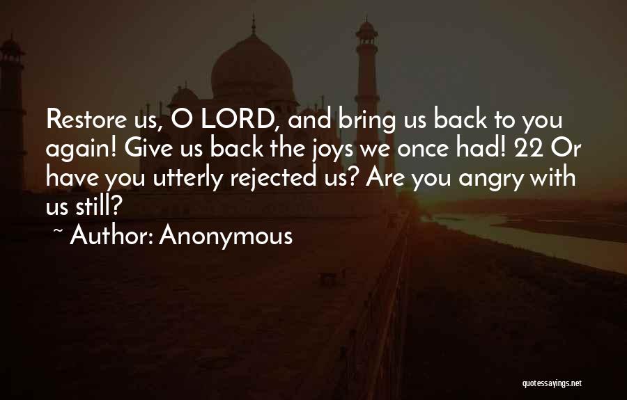 Anonymous Quotes: Restore Us, O Lord, And Bring Us Back To You Again! Give Us Back The Joys We Once Had! 22