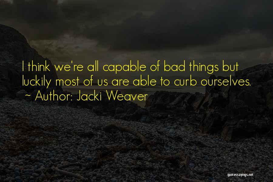 Jacki Weaver Quotes: I Think We're All Capable Of Bad Things But Luckily Most Of Us Are Able To Curb Ourselves.