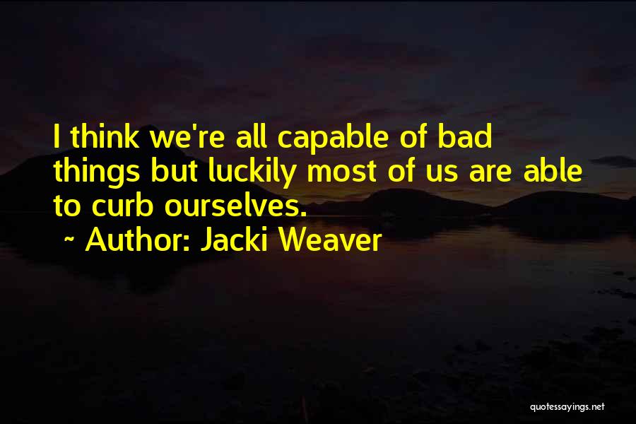 Jacki Weaver Quotes: I Think We're All Capable Of Bad Things But Luckily Most Of Us Are Able To Curb Ourselves.