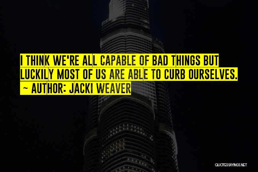 Jacki Weaver Quotes: I Think We're All Capable Of Bad Things But Luckily Most Of Us Are Able To Curb Ourselves.