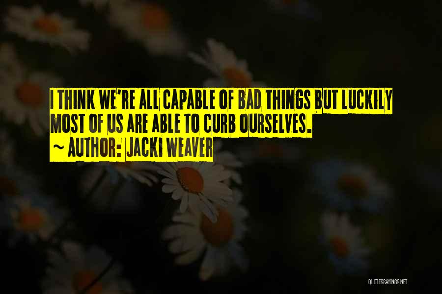 Jacki Weaver Quotes: I Think We're All Capable Of Bad Things But Luckily Most Of Us Are Able To Curb Ourselves.