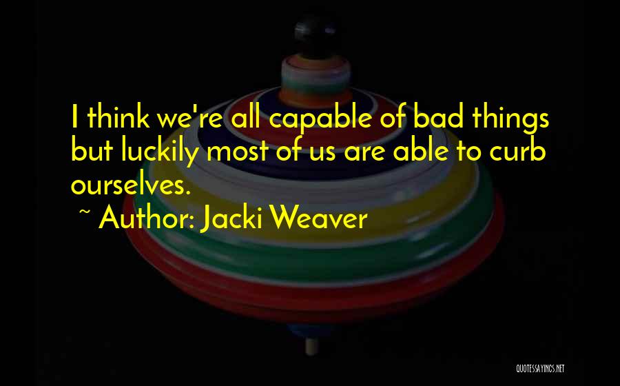 Jacki Weaver Quotes: I Think We're All Capable Of Bad Things But Luckily Most Of Us Are Able To Curb Ourselves.