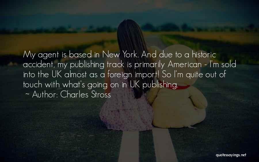 Charles Stross Quotes: My Agent Is Based In New York. And Due To A Historic Accident, My Publishing Track Is Primarily American -