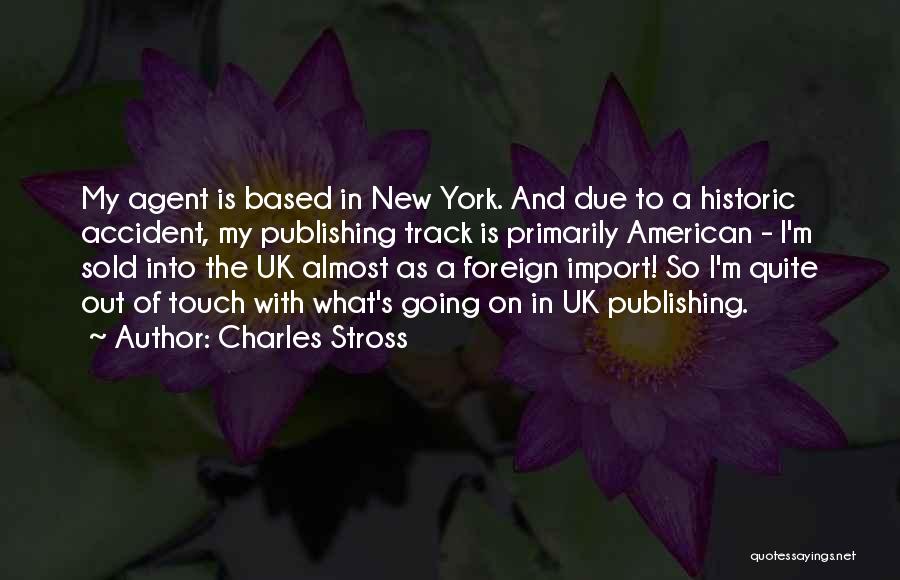 Charles Stross Quotes: My Agent Is Based In New York. And Due To A Historic Accident, My Publishing Track Is Primarily American -