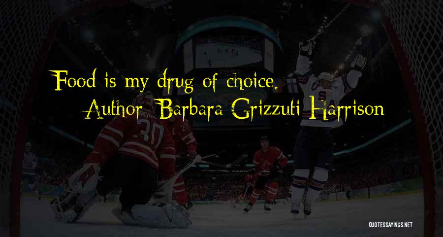 Barbara Grizzuti Harrison Quotes: Food Is My Drug Of Choice.