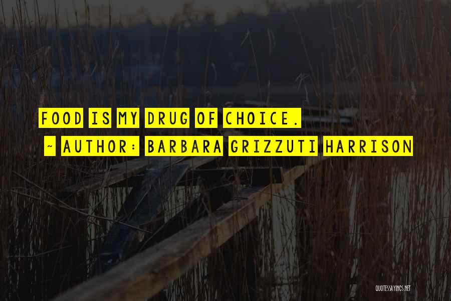 Barbara Grizzuti Harrison Quotes: Food Is My Drug Of Choice.