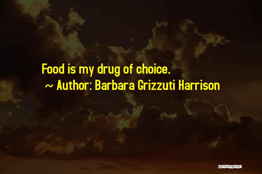 Barbara Grizzuti Harrison Quotes: Food Is My Drug Of Choice.