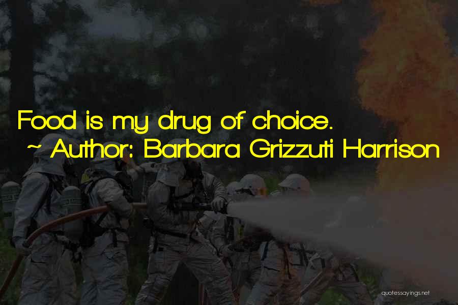 Barbara Grizzuti Harrison Quotes: Food Is My Drug Of Choice.