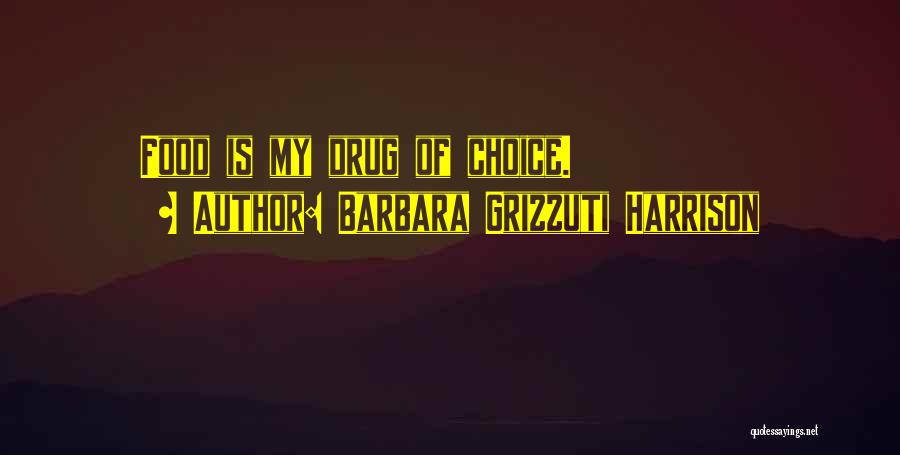 Barbara Grizzuti Harrison Quotes: Food Is My Drug Of Choice.