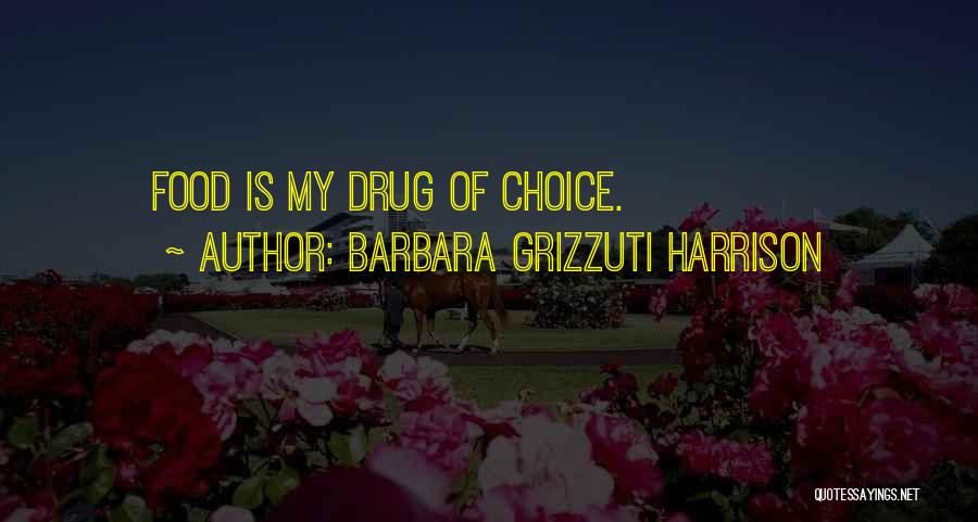 Barbara Grizzuti Harrison Quotes: Food Is My Drug Of Choice.